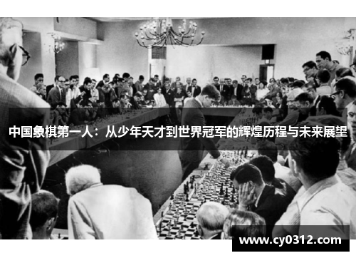 中国象棋第一人：从少年天才到世界冠军的辉煌历程与未来展望