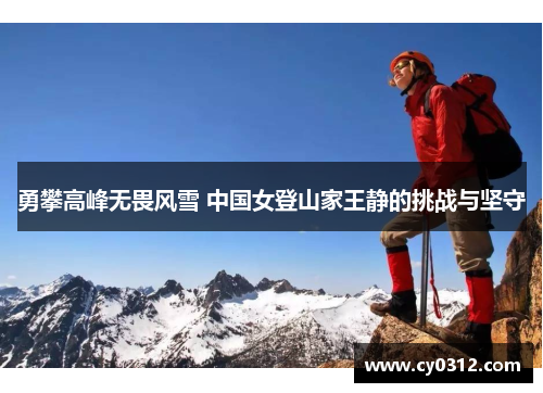 勇攀高峰无畏风雪 中国女登山家王静的挑战与坚守