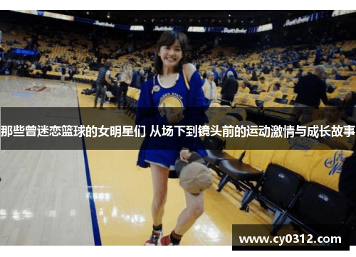 那些曾迷恋篮球的女明星们 从场下到镜头前的运动激情与成长故事