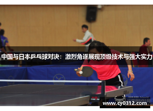 中国与日本乒乓球对决：激烈角逐展现顶级技术与强大实力