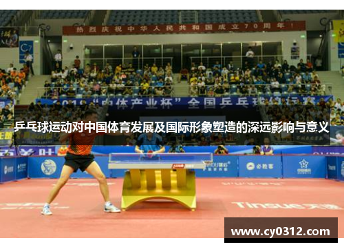乒乓球运动对中国体育发展及国际形象塑造的深远影响与意义