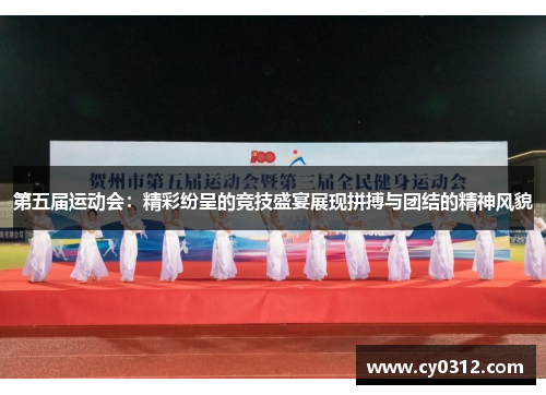 第五届运动会：精彩纷呈的竞技盛宴展现拼搏与团结的精神风貌