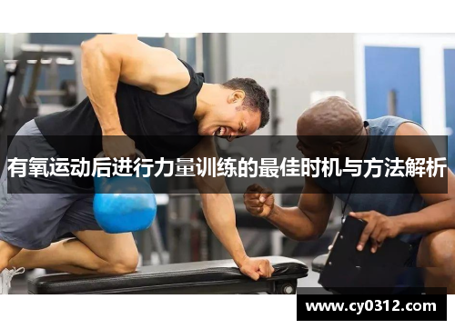 有氧运动后进行力量训练的最佳时机与方法解析