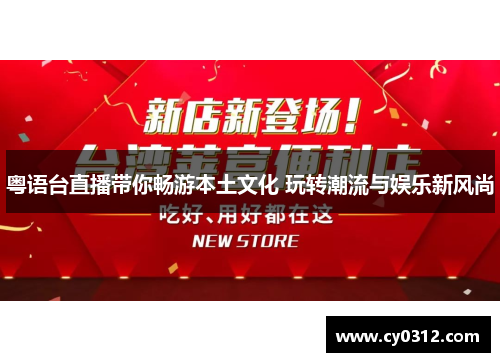 粤语台直播带你畅游本土文化 玩转潮流与娱乐新风尚