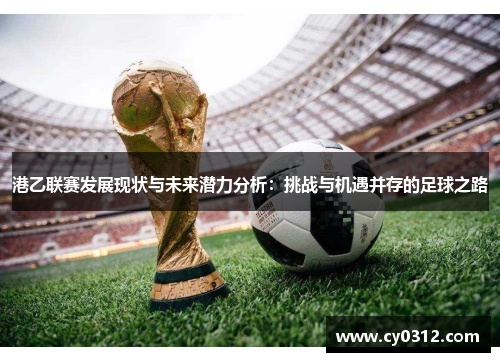 港乙联赛发展现状与未来潜力分析：挑战与机遇并存的足球之路