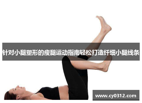 针对小腿塑形的瘦腿运动指南轻松打造纤细小腿线条